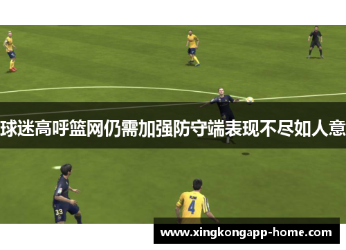 球迷高呼篮网仍需加强防守端表现不尽如人意