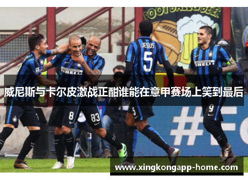 威尼斯与卡尔皮激战正酣谁能在意甲赛场上笑到最后