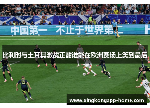 比利时与土耳其激战正酣谁能在欧洲赛场上笑到最后