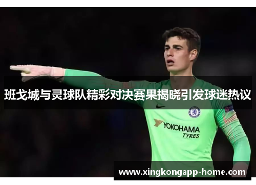 班戈城与灵球队精彩对决赛果揭晓引发球迷热议
