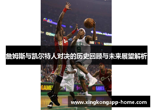 詹姆斯与凯尔特人对决的历史回顾与未来展望解析
