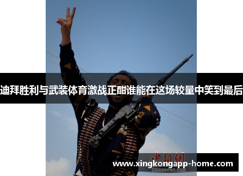 迪拜胜利与武装体育激战正酣谁能在这场较量中笑到最后