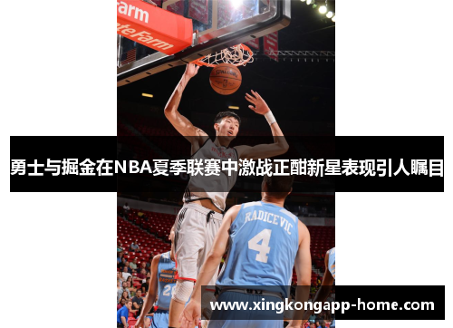 勇士与掘金在NBA夏季联赛中激战正酣新星表现引人瞩目