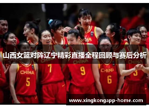 山西女篮对阵辽宁精彩直播全程回顾与赛后分析