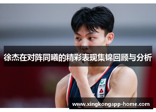 徐杰在对阵同曦的精彩表现集锦回顾与分析