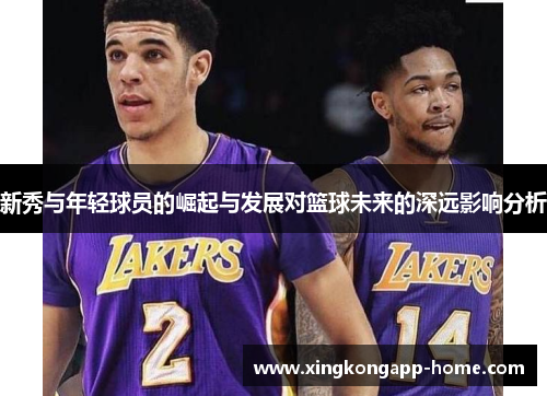 新秀与年轻球员的崛起与发展对篮球未来的深远影响分析